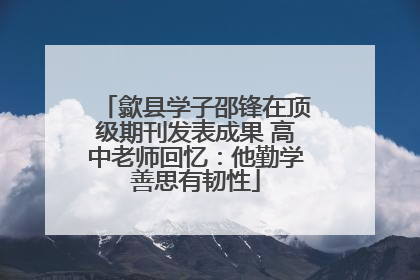 歙县学子邵锋在顶级期刊发表成果 高中老师回忆：他勤学善思有韧性