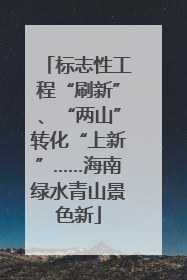 标志性工程“刷新”、“两山”转化“上新”……海南绿水青山景色新