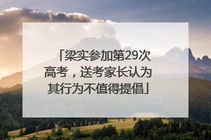梁实参加第29次高考，送考家长认为其行为不值得提倡