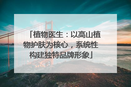 植物医生：以高山植物护肤为核心，系统性构建独特品牌形象