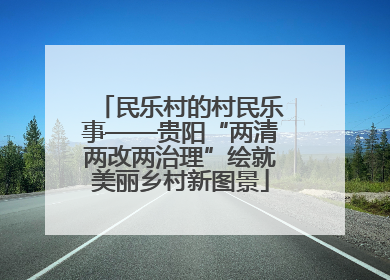民乐村的村民乐事——贵阳“两清两改两治理”绘就美丽乡村新图景