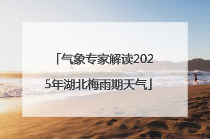 气象专家解读2025年湖北梅雨期天气