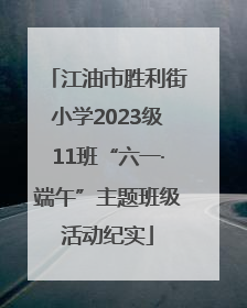 江油市胜利街小学2023级11班“六一·端午”主题班级活动纪实