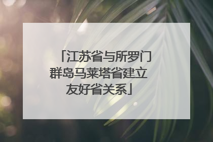 江苏省与所罗门群岛马莱塔省建立友好省关系