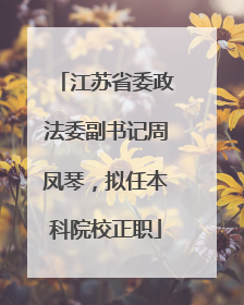 江苏省委政法委副书记周凤琴，拟任本科院校正职