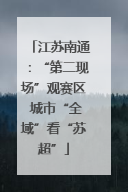 江苏南通：“第二现场”观赛区 城市“全域”看“苏超”