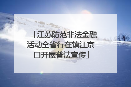 江苏防范非法金融活动全省行在镇江京口开展普法宣传