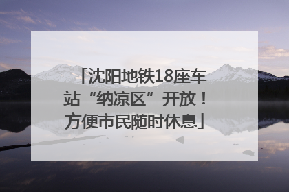 沈阳地铁18座车站“纳凉区”开放！方便市民随时休息
