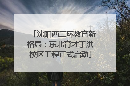 沈阳西二环教育新格局：东北育才于洪校区工程正式启动