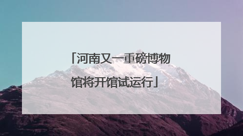 河南又一重磅博物馆将开馆试运行