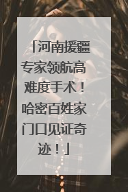 河南援疆专家领航高难度手术！哈密百姓家门口见证奇迹！