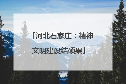 河北石家庄：精神文明建设结硕果