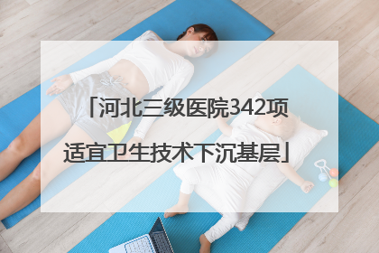 河北三级医院342项适宜卫生技术下沉基层