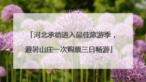 河北承德进入最佳旅游季，避暑山庄一次购票三日畅游
