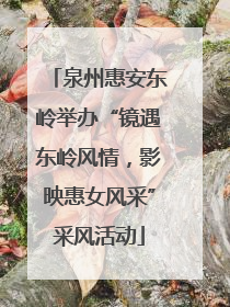 泉州惠安东岭举办“镜遇东岭风情，影映惠女风采”采风活动