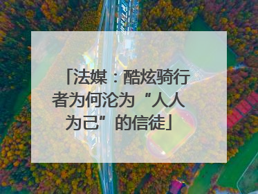 法媒：酷炫骑行者为何沦为“人人为己”的信徒