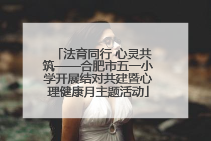 法育同行 心灵共筑——合肥市五一小学开展结对共建暨心理健康月主题活动
