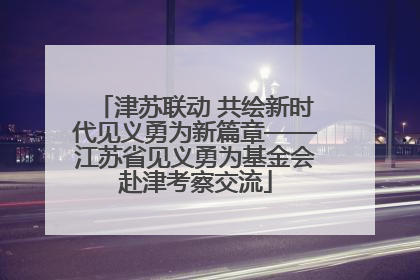 津苏联动 共绘新时代见义勇为新篇章——江苏省见义勇为基金会赴津考察交流