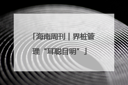海南周刊｜界桩管理“耳聪目明”