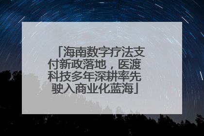 海南数字疗法支付新政落地，医渡科技多年深耕率先驶入商业化蓝海