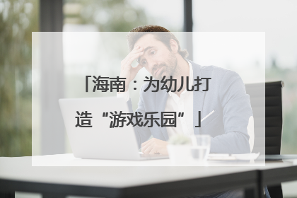 海南：为幼儿打造“游戏乐园”