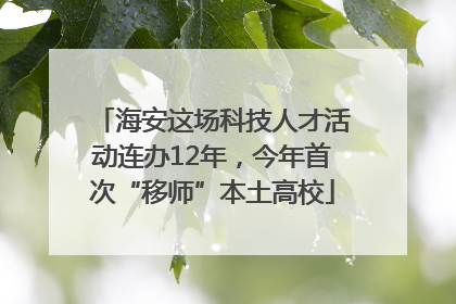 海安这场科技人才活动连办12年，今年首次“移师”本土高校