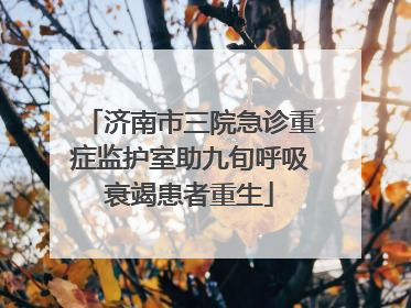 济南市三院急诊重症监护室助九旬呼吸衰竭患者重生