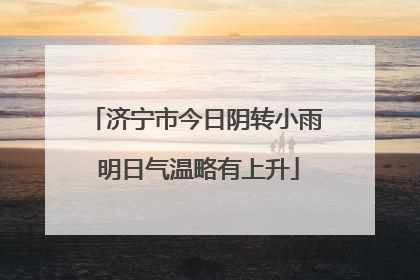 济宁市今日阴转小雨 明日气温略有上升