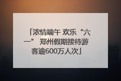 浓情端午 欢乐“六一” 郑州假期接待游客逾600万人次
