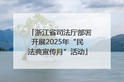 浙江省司法厅部署开展2025年“民法典宣传月”活动