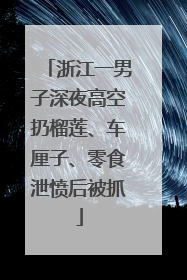浙江一男子深夜高空扔榴莲、车厘子、零食泄愤后被抓