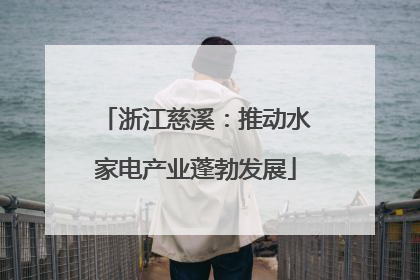 浙江慈溪：推动水家电产业蓬勃发展