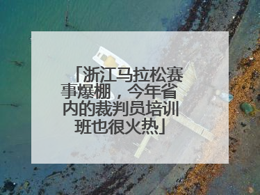 浙江马拉松赛事爆棚，今年省内的裁判员培训班也很火热