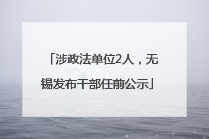 涉政法单位2人，无锡发布干部任前公示