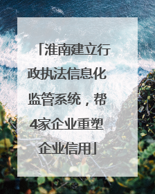 淮南建立行政执法信息化监管系统，帮4家企业重塑企业信用