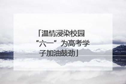 温情浸染校园 “六一”为高考学子加油鼓劲