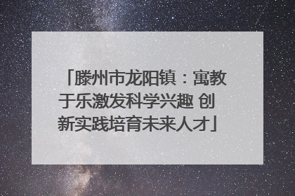 滕州市龙阳镇：寓教于乐激发科学兴趣 创新实践培育未来人才