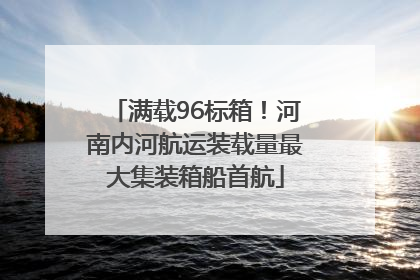 满载96标箱！河南内河航运装载量最大集装箱船首航
