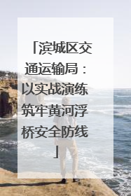 滨城区交通运输局：以实战演练筑牢黄河浮桥安全防线