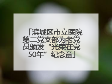 滨城区市立医院第二党支部为老党员颁发“光荣在党50年”纪念章