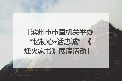 滨州市市直机关举办“忆初心•话忠诚”《烽火家书》展演活动
