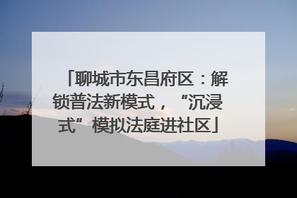 聊城市东昌府区：解锁普法新模式，“沉浸式”模拟法庭进社区