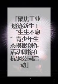 聚焦工业遗迹新生！“生生不息”青少年生态摄影创作活动即将在杭钢公园启动