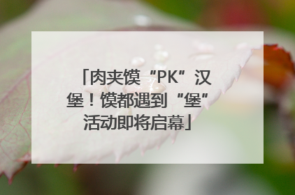 肉夹馍“PK”汉堡！馍都遇到“堡”活动即将启幕