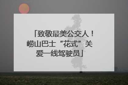 致敬最美公交人！崂山巴士“花式”关爱一线驾驶员