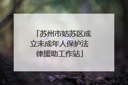 苏州市姑苏区成立未成年人保护法律援助工作站