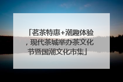 茗茶特惠+潮趣体验，现代茶城举办茶文化节暨国潮文化市集