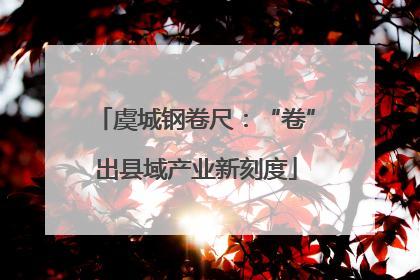 虞城钢卷尺：“卷”出县域产业新刻度