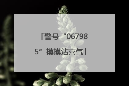 警号“067985”摸摸沾喜气