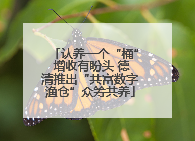 认养一个“桶” 增收有盼头 德清推出“共富数字渔仓”众筹共养
